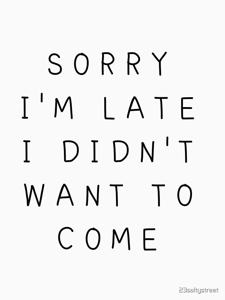 Sorry I'm late I didn't want to come by 23saltystreet
