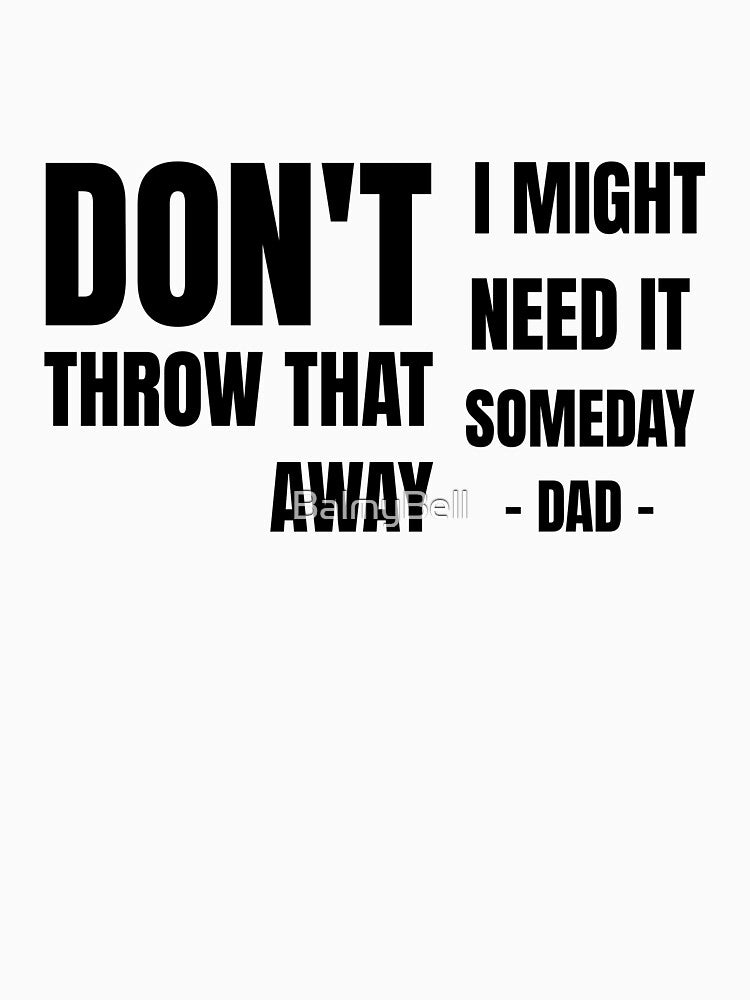 Don't Throw That Away I Might Need It Someday - Funny Hoarder Dad Fathers Day by BalmyBell