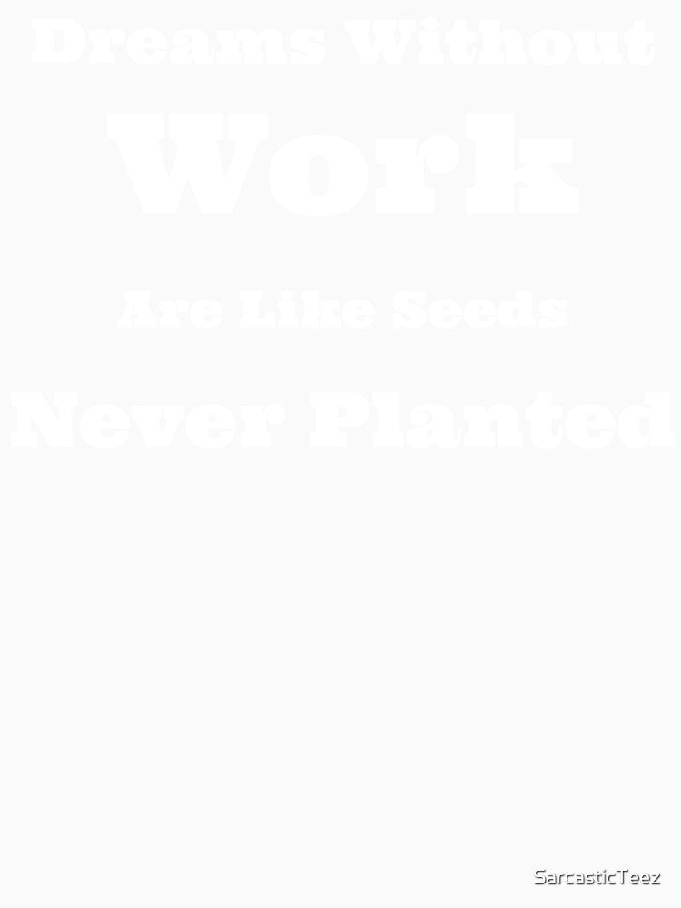 Dreams Without Work Are Like Seeds Never Planted by SarcasticTeez