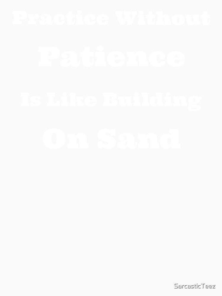 Practice Without Patience is Like Building on Sand by SarcasticTeez