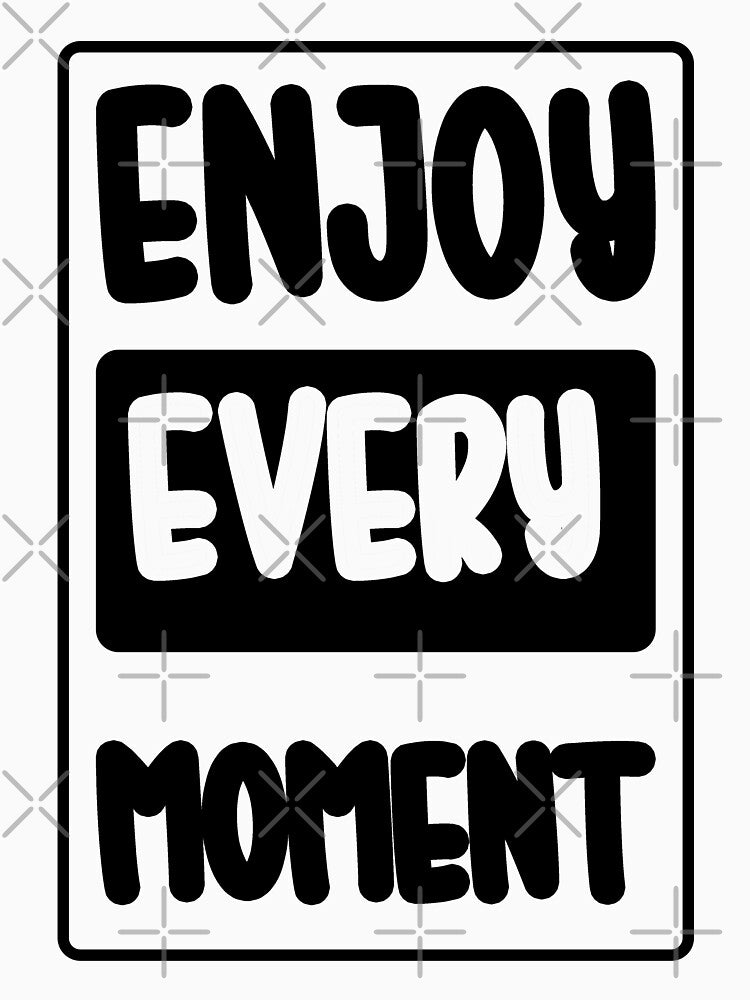 Enjoy Every Moment by Toonify4U