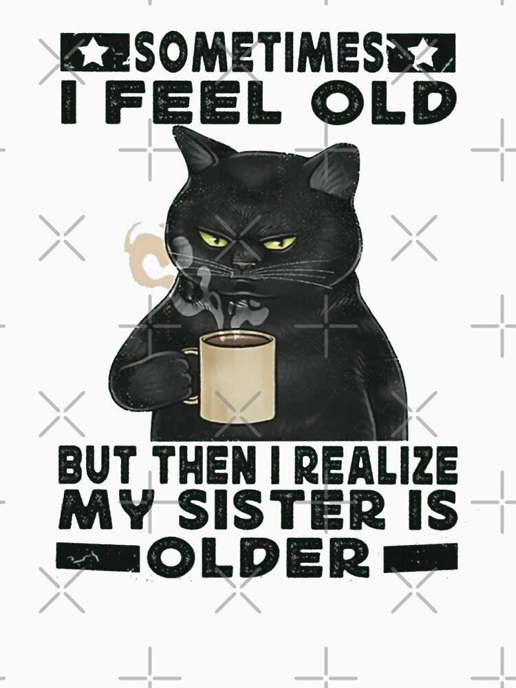 Sometimes I Feel Old But Then I Realize My Sister Is Older by Gbriel3