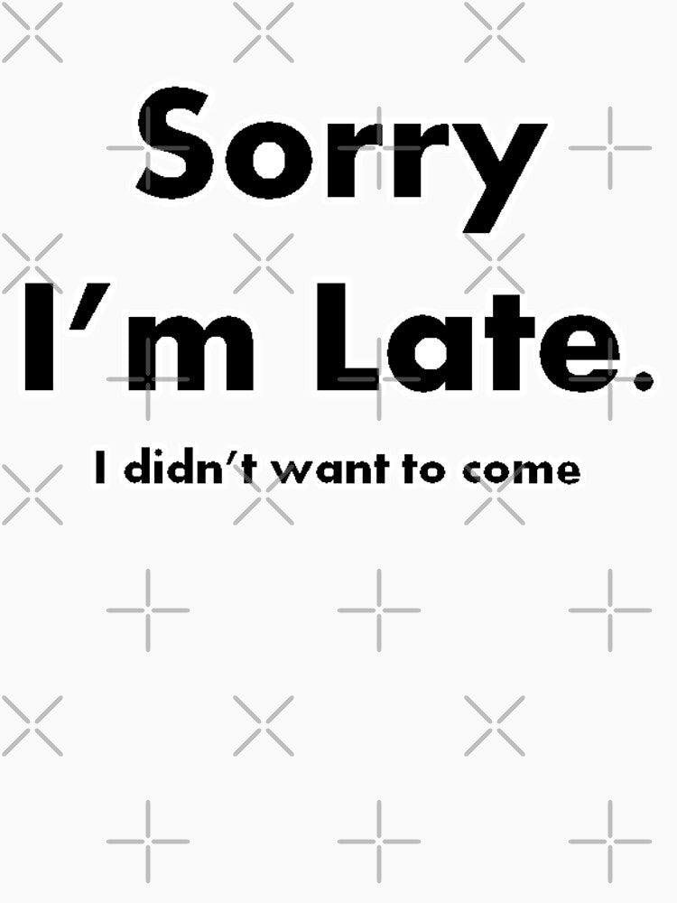 Sorry I'm Late (I Didn't Want to Come) by FoGow Store