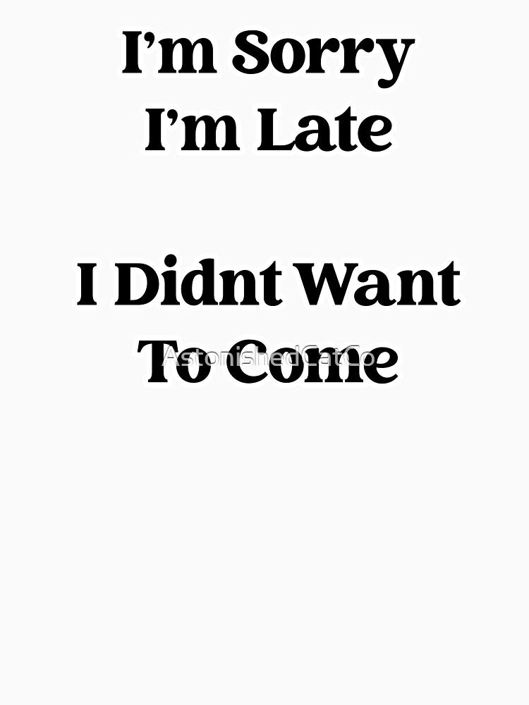 Sorry I'm Late, I Didn't Want To Come - Astonished Cat Company by AstonishedCatCo