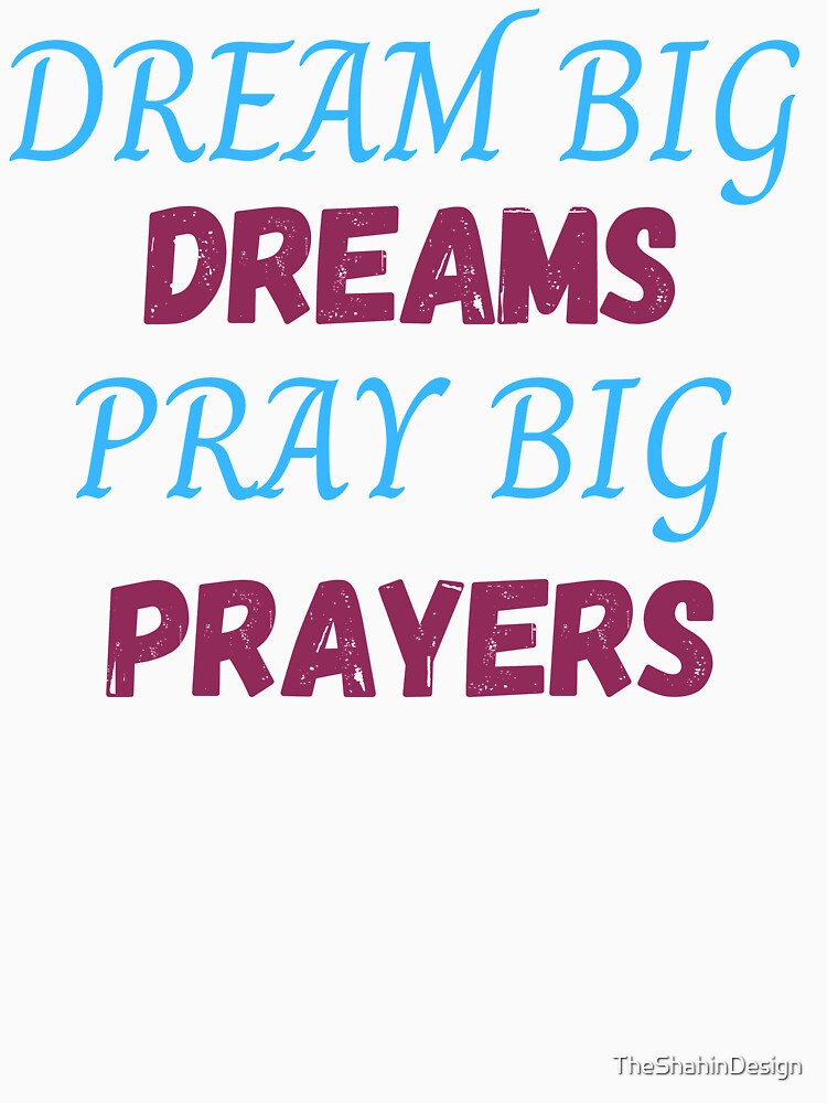 Dream Big Dreams Pray Big Prayers (Second Edition) by TheShahinDesign