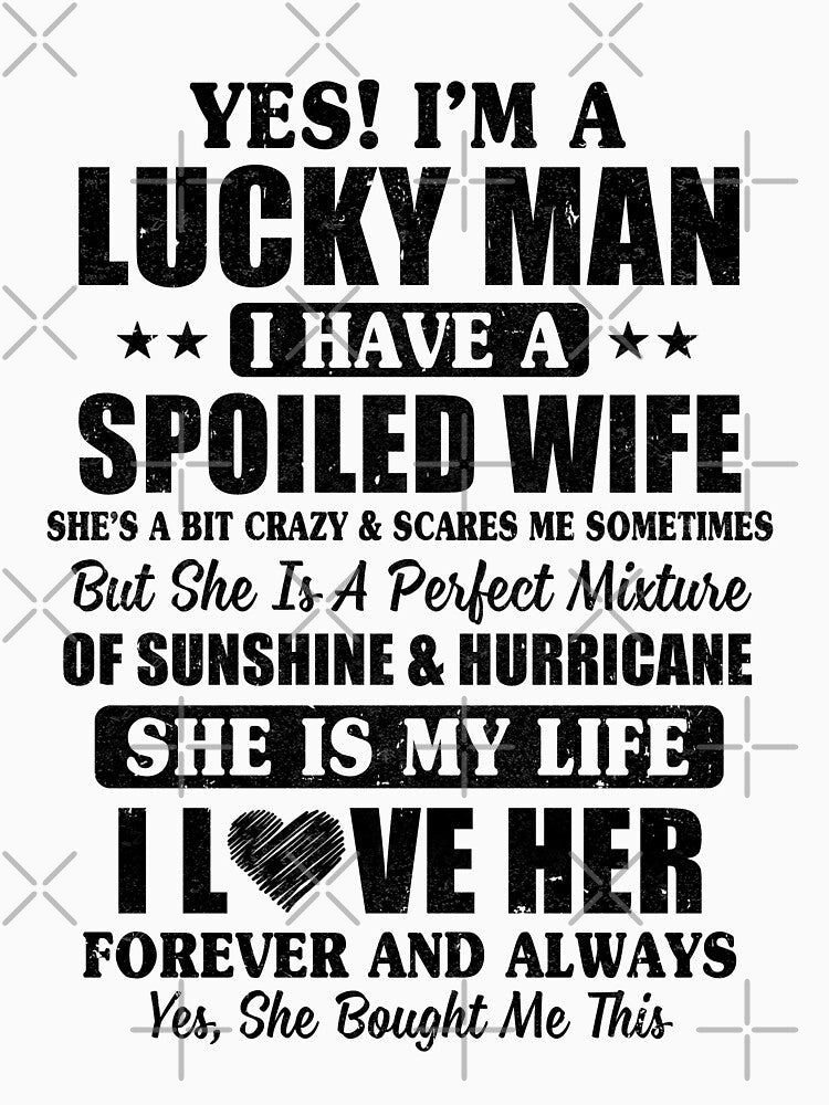 Yes I'm A Lucky Man I Have A Spoiled Wife Funny Husband by KAYLAELSIE