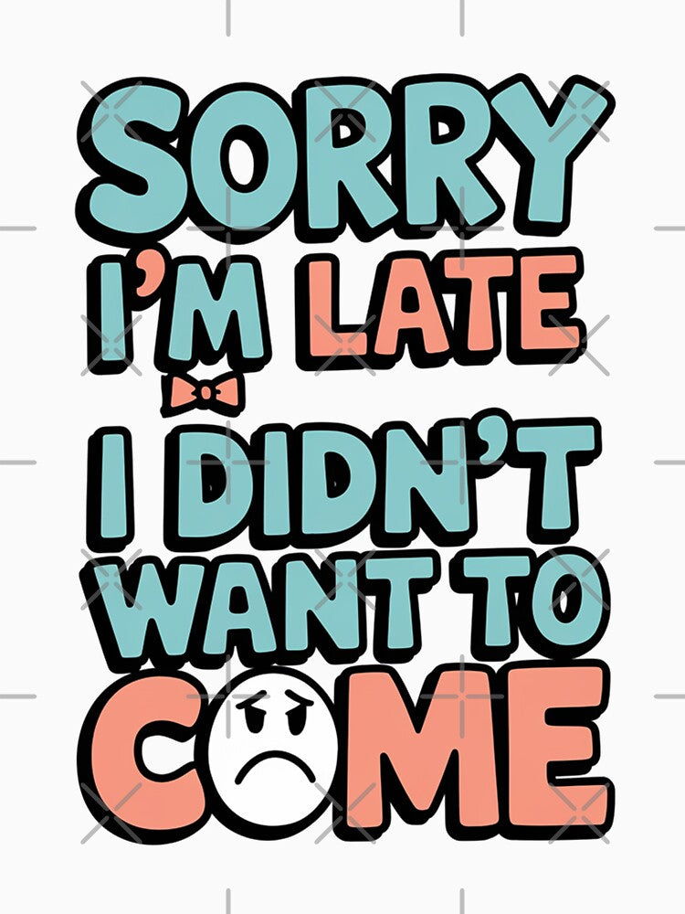 Sorry I'm Late I Didn't Want To Come by MonkiFlipp