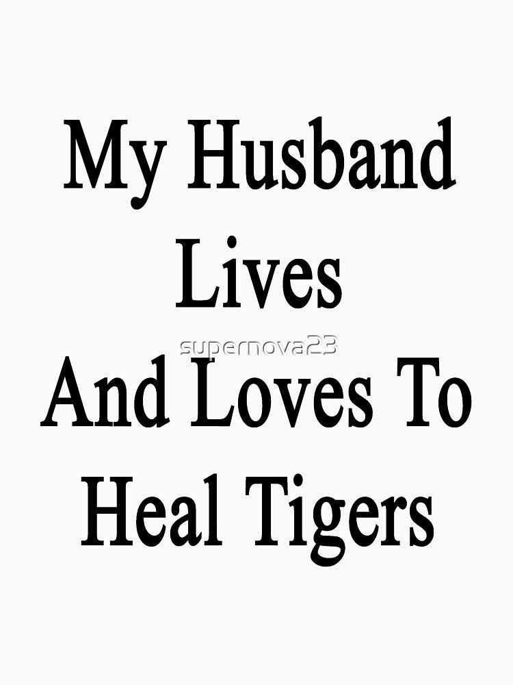 My Husband Lives And Loves To Heal Tigers by supernova23