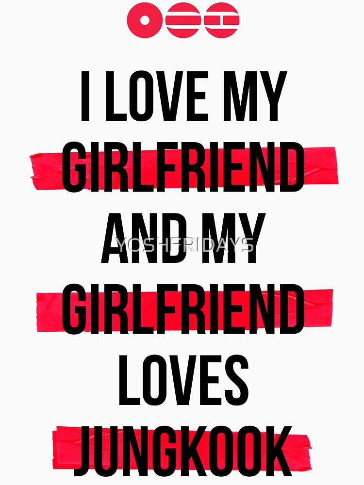 JUNGKOOK - I love my girlfriend and my girlfriend loves JUNGKOOK T-Shirt by YOSHFRIDAYS