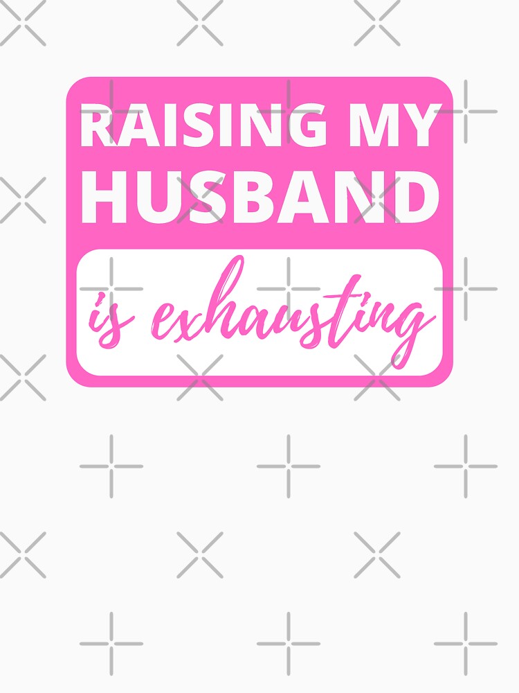 Raising My Husband is Exhausting - Funny Sarcastic by appareltolove
