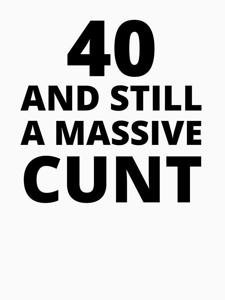40 & Still A Massive Cunt by BadJokesClub