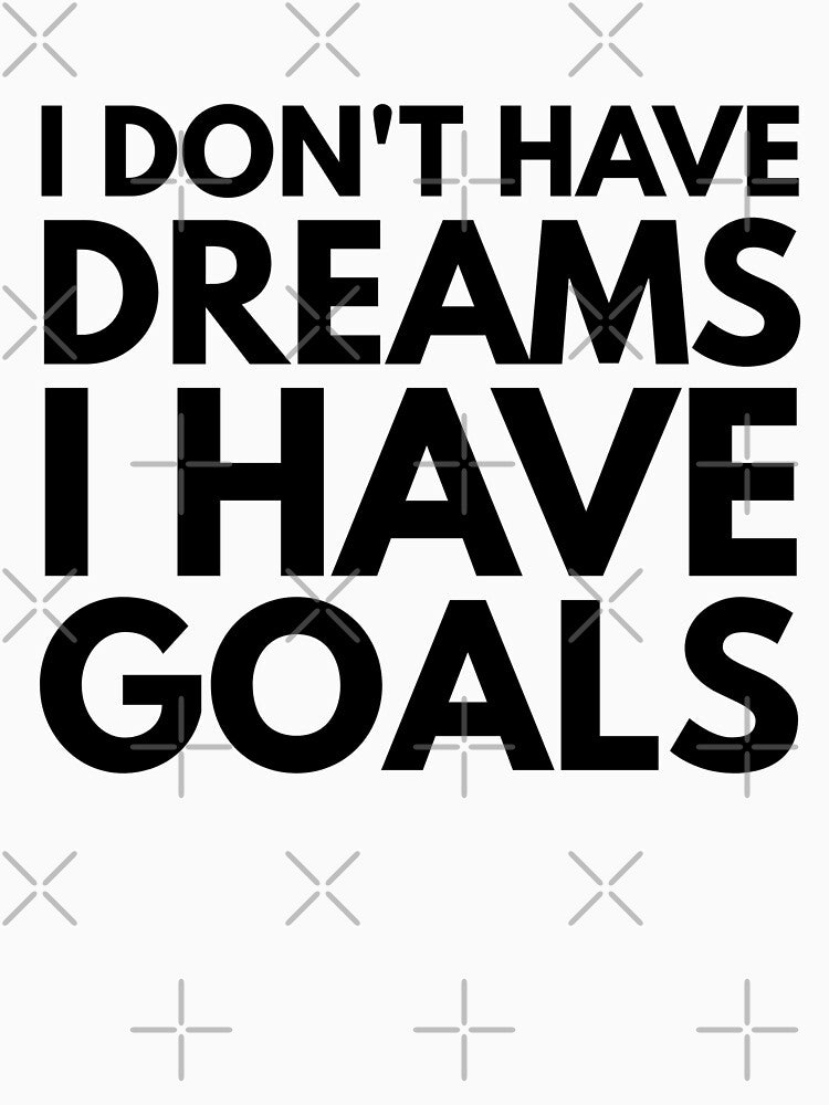 I Don't Have Dreams I Have Goals - Motivational Words by texteestore