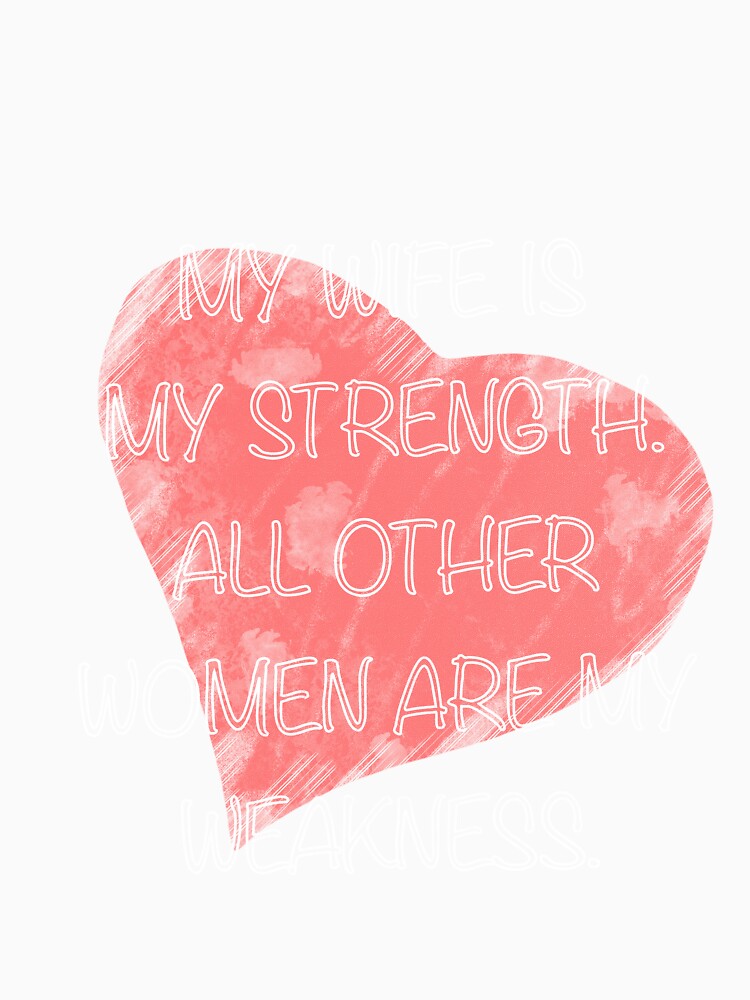 My Wife Is My Strength All Other Women Are My Weakness by quonsepto