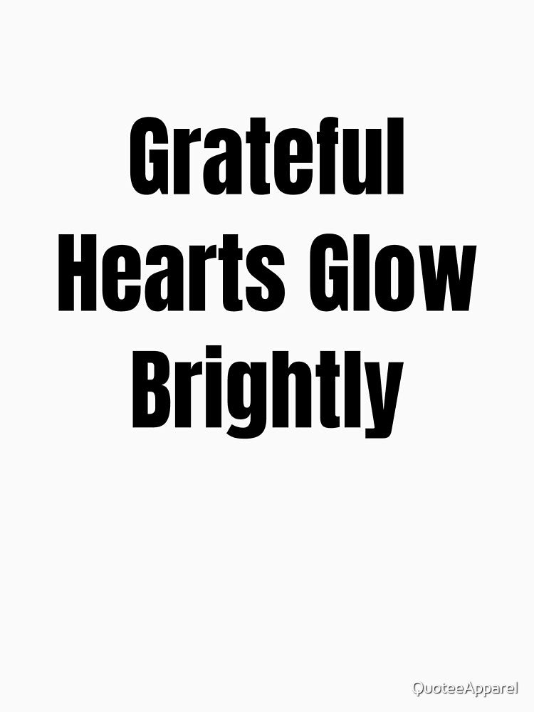 Grateful Hearts Glow Brightly (Black Text) by QuoteeApparel