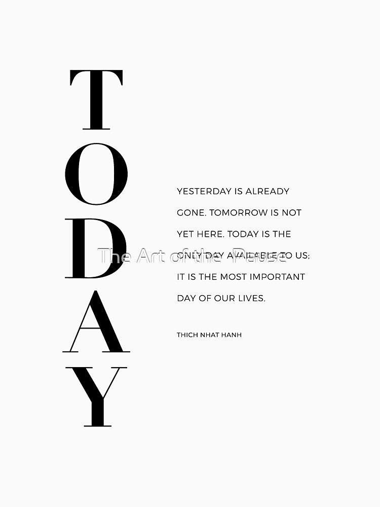 Today. Yesterday is already gone. Tomorrow is not yet here. Today is the only day available to us; it is the most important day of our lives. by The Art of the  Pause