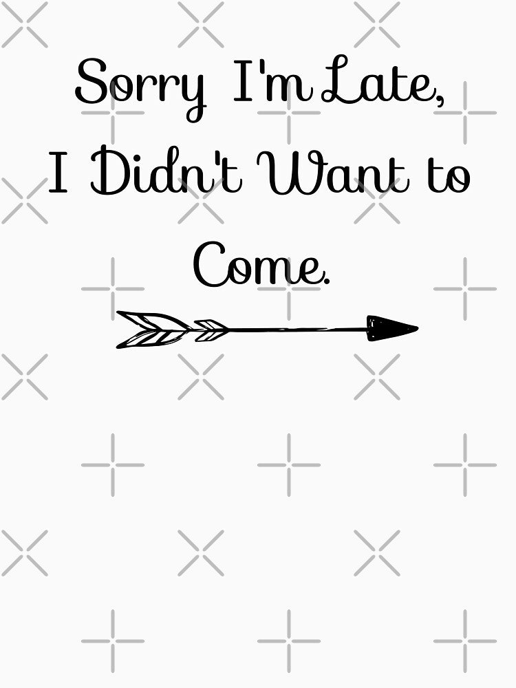 Sorry I'm Late I Didn't Want To Come - Sarcasm Quotes by MysticMagpie