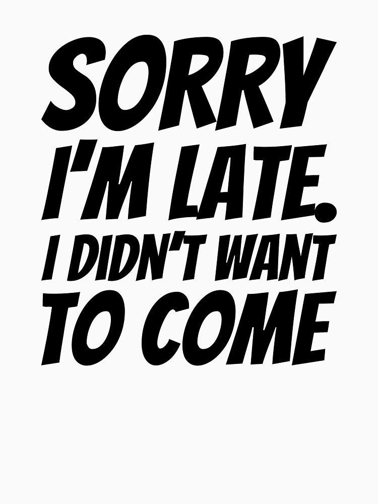 Sorry I'm late. I didn't want to come. by medadesign