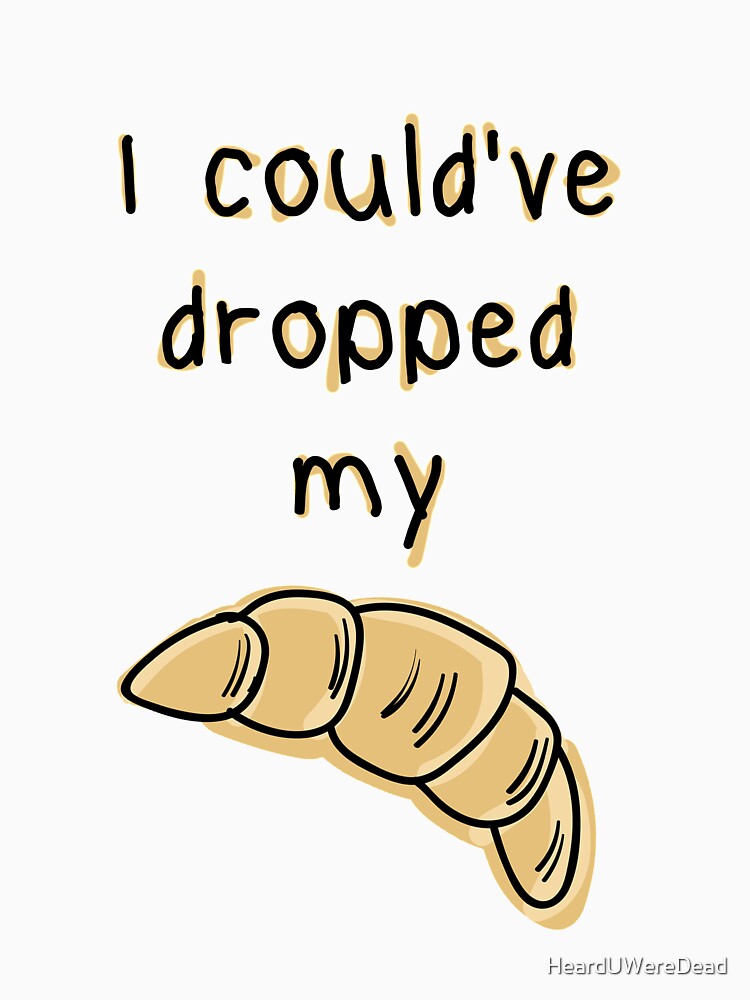Dropped my croissant. Funny Vine design by HeardUWereDead