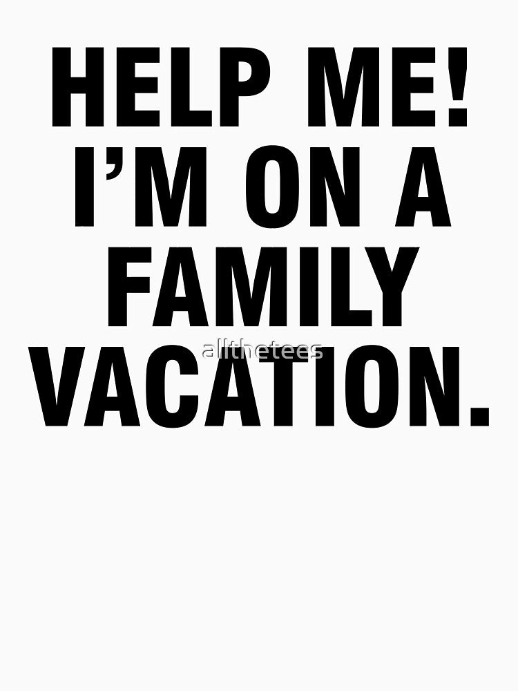 Help me I'm on a family vacation by allthetees