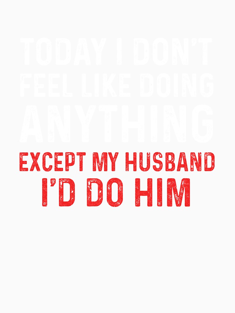Today I Dont Feel Like Doing Anything Except My Husband Id Do by TimothyCoxShop