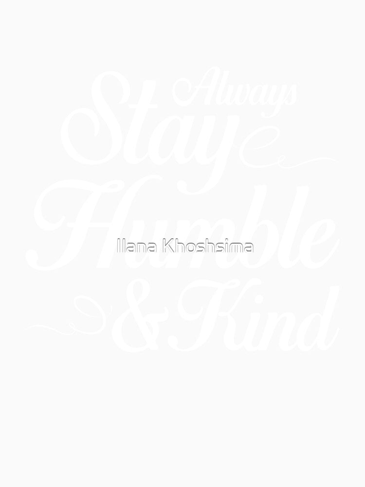 Always Stay Humble and Kind - Uplifting, Inspiring, and Motivating Quote by Ilana Khoshsima