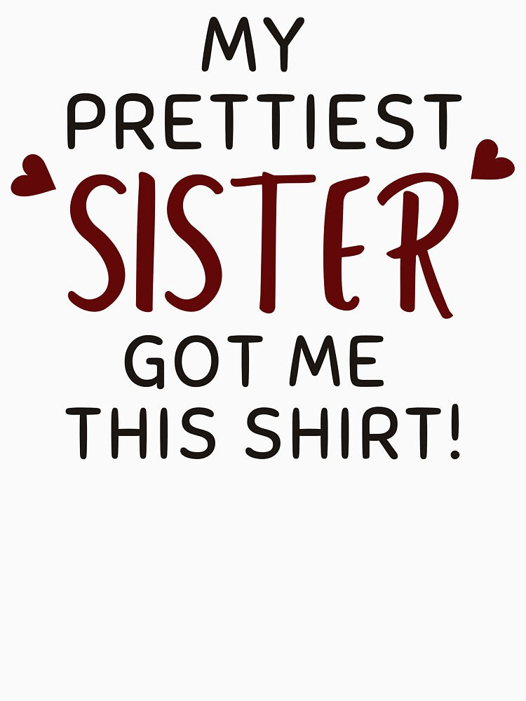 My Prettiest Sister Got Me This Shirt - by ethanzakicab