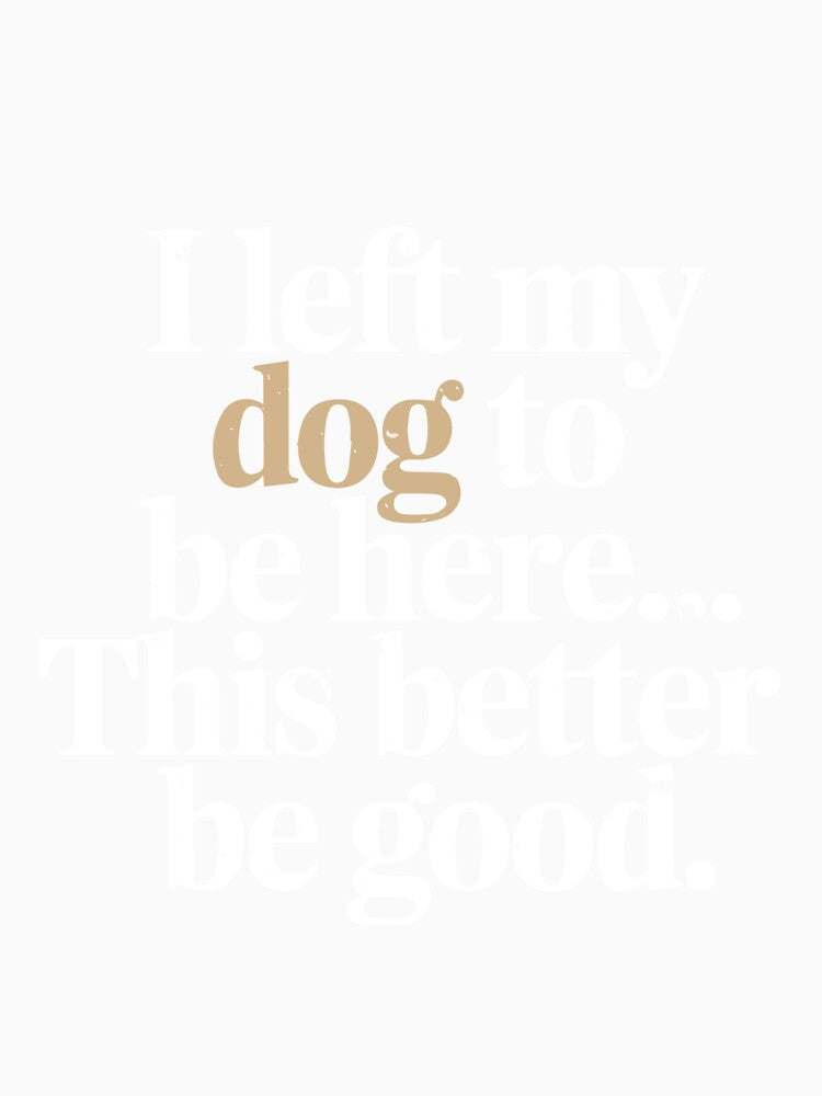 I Left My Dog To Be Here This Better Be Good Men Women Funny by clothesy7