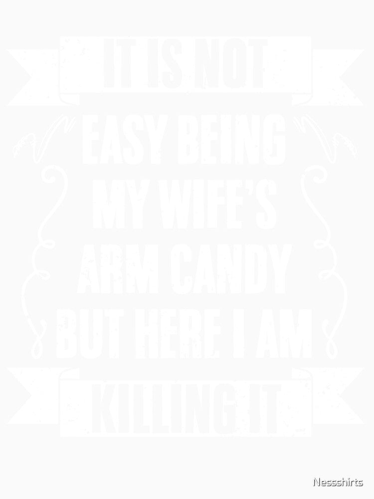 It Is Not Easy Being My Wife's Arm Candy Funny Husband Humor by Nessshirts