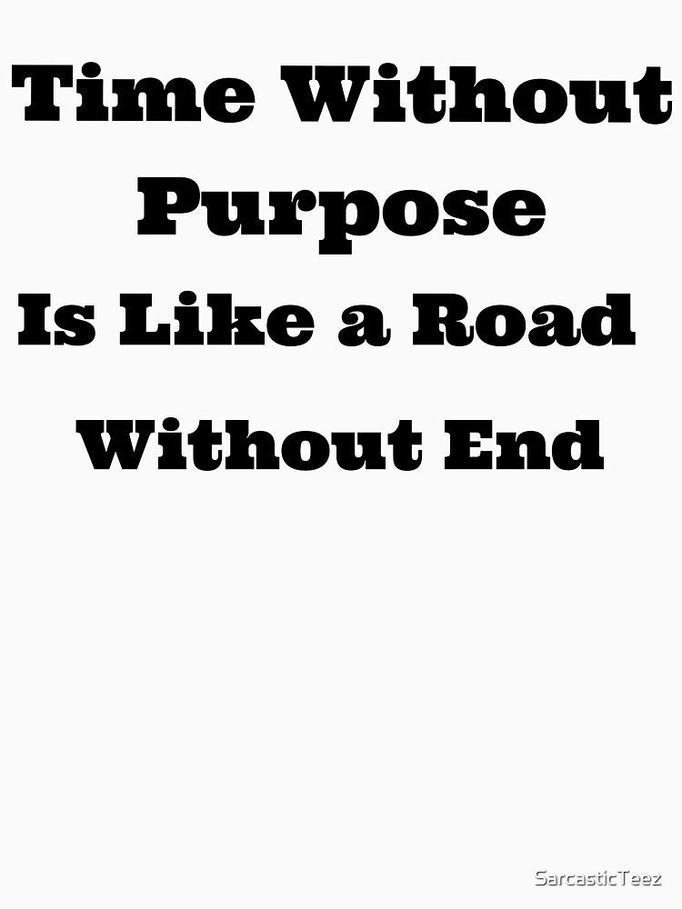 Time Without Purpose is Like a Road Without End by SarcasticTeez