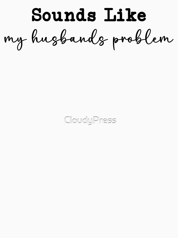 Sounds Like My Husbands Problem,Funny Wife by CloudyPress