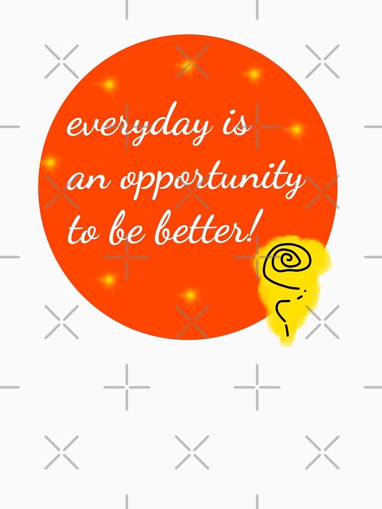 Everyday is an opportunity to be better by MsArtyCrafts