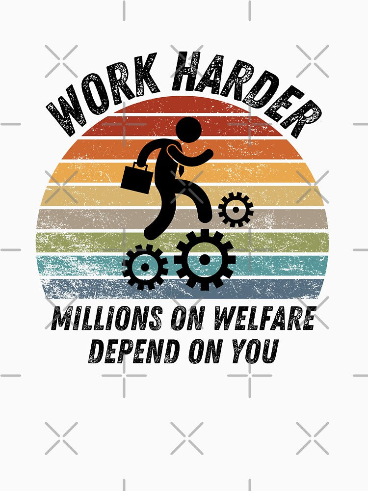 work harder millions on welfare depend on you by belladesign7