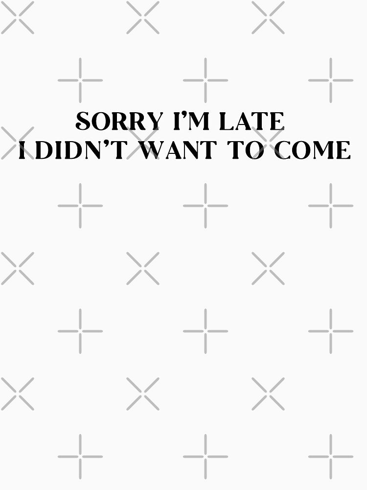 Sorry I'm Late I Didn't Want to Come by oneblue