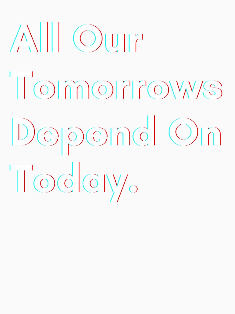 All our tomorrows depend on today. by PostiveText