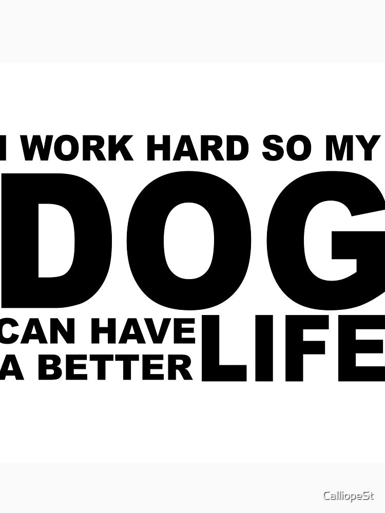 Copy of WORK HARD, SO DOG CAN HAVE BETTER LIFE by CalliopeSt