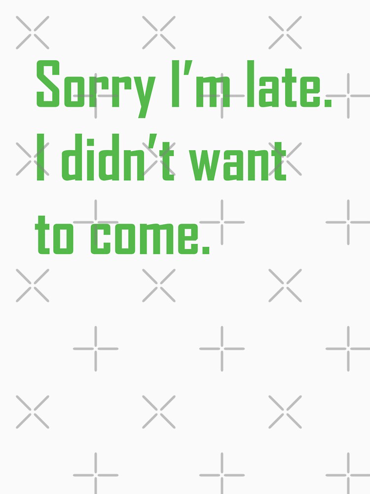 Sorry I'm late. I didn't want to come. Green Ink by FTS-Studio