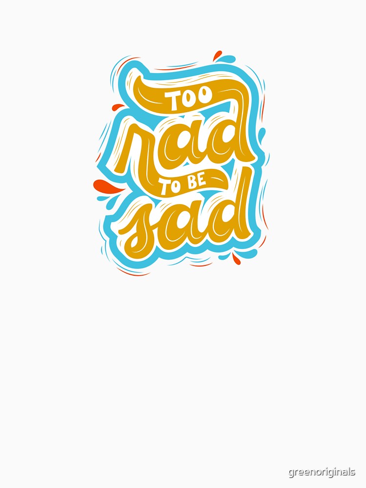 Too Rad to Be Sad - Inspirational and Motivational Quote by greenoriginals