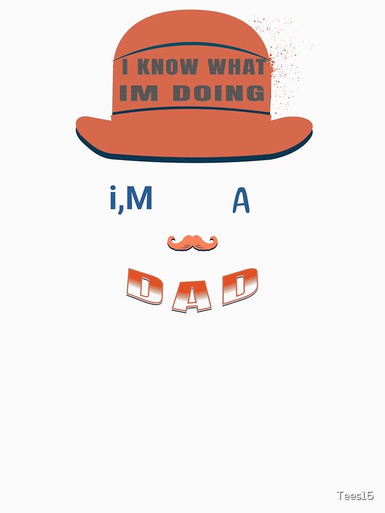 I know what i,m doing I`m a dad by Tees16