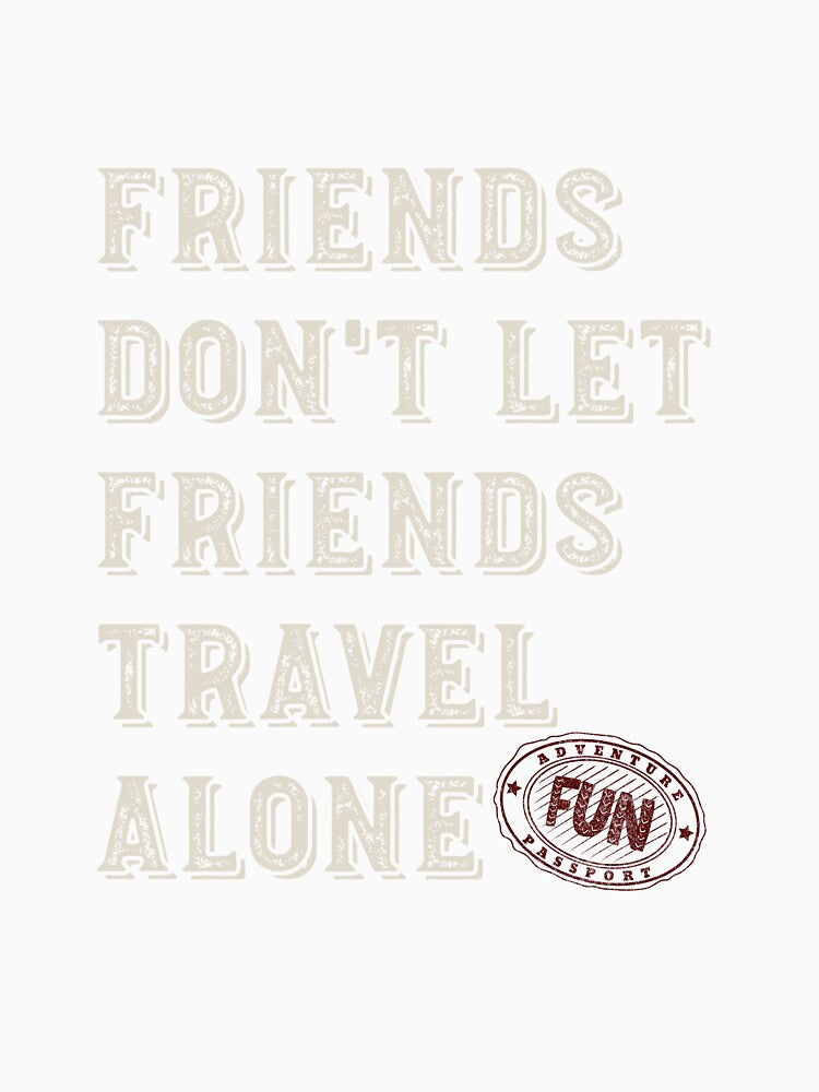 Friendcation Friends Don't Let Friends Travel Alone by whyitsme