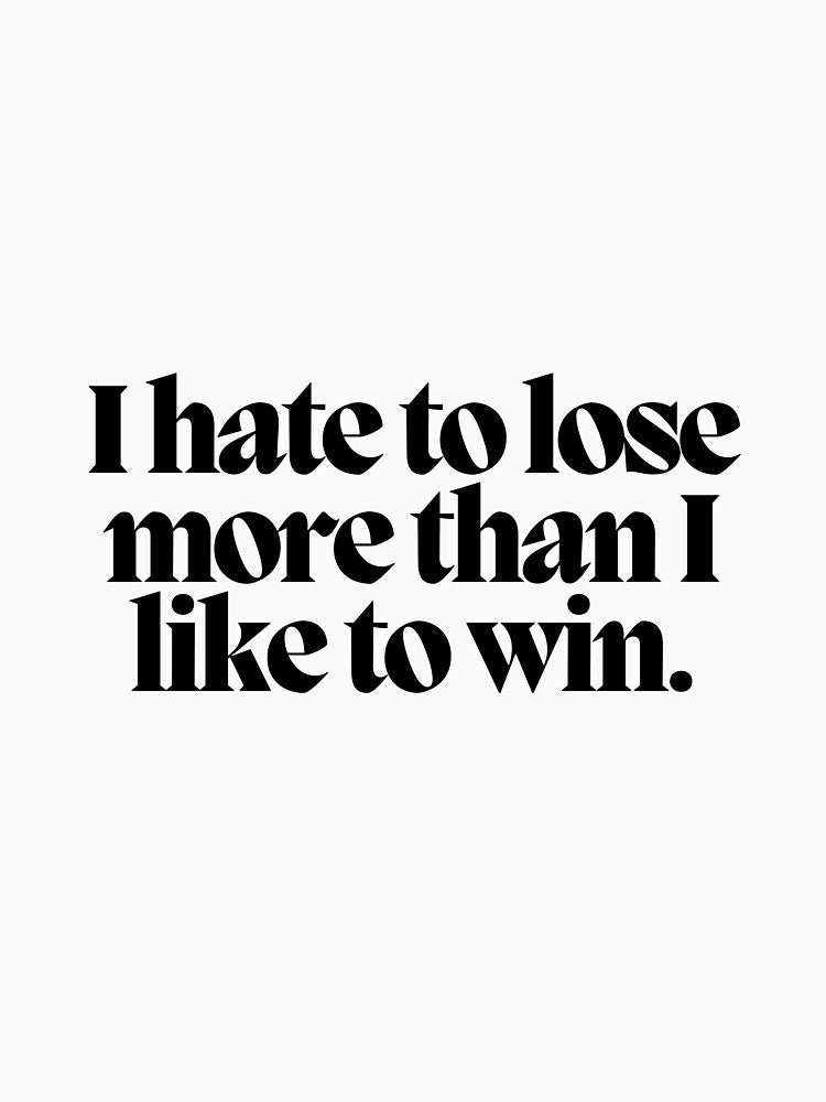 I hate to lose more than I like to win. by CharmStudio