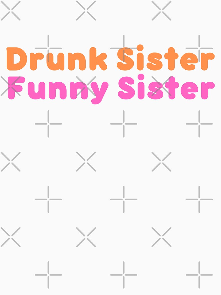 Drunk Sister Funny Sister - Drunk Sister Gift by diip