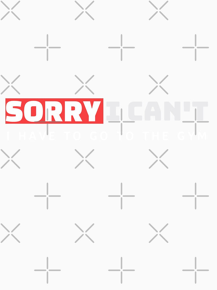 SORRY I CAN'T I HAVE TO GO TO THE GYM. FUNNY MOTIVATTIONAL GYM T-SHIRT QUOTE by SuccessfulVibes
