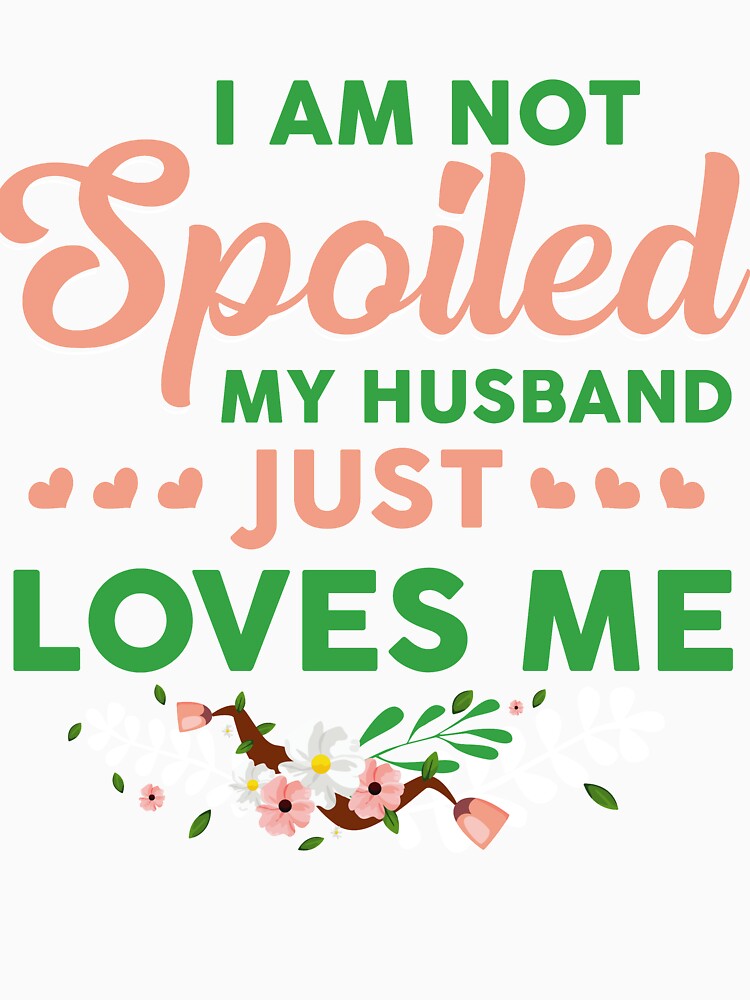 I'm not Spoiled My husband just loves me by mmos