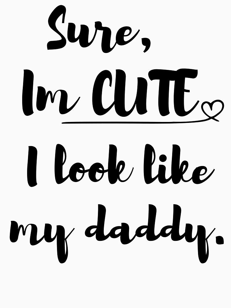 Sure, I'm CUTE I look like my daddy by BoomBoomBaby