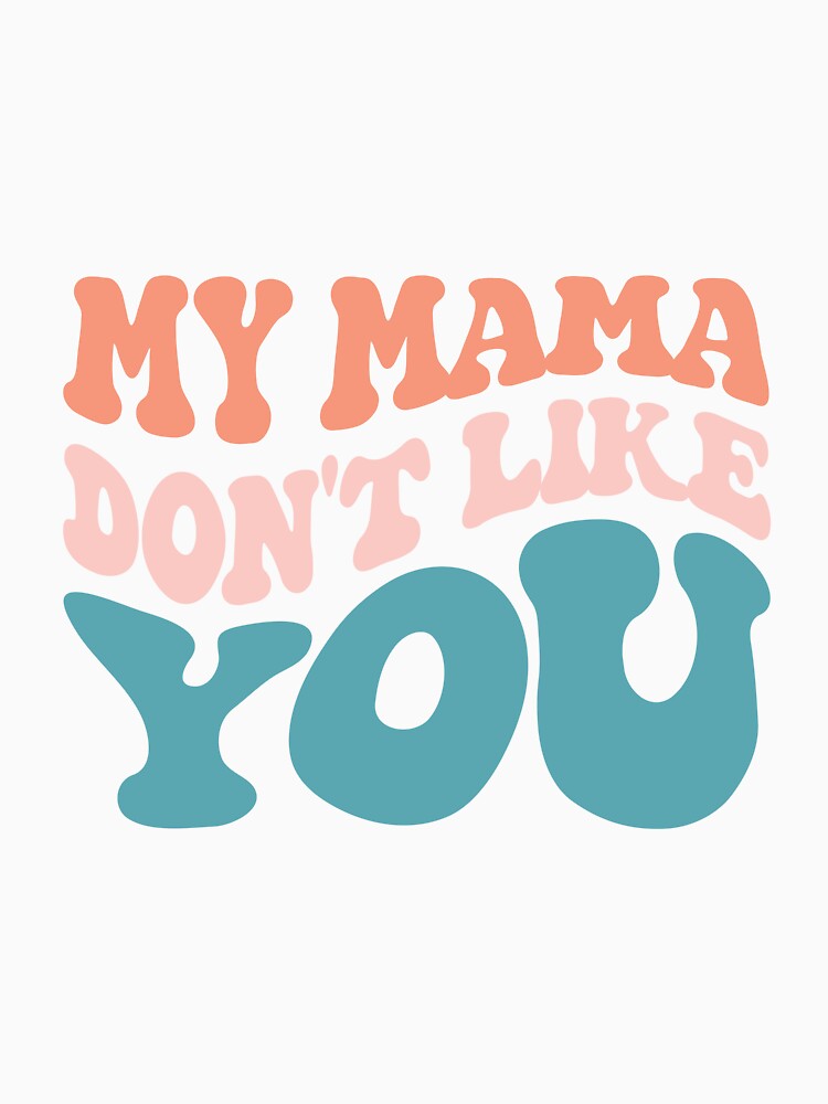 My Mama Don't Like You Shirt by FauzIDEA