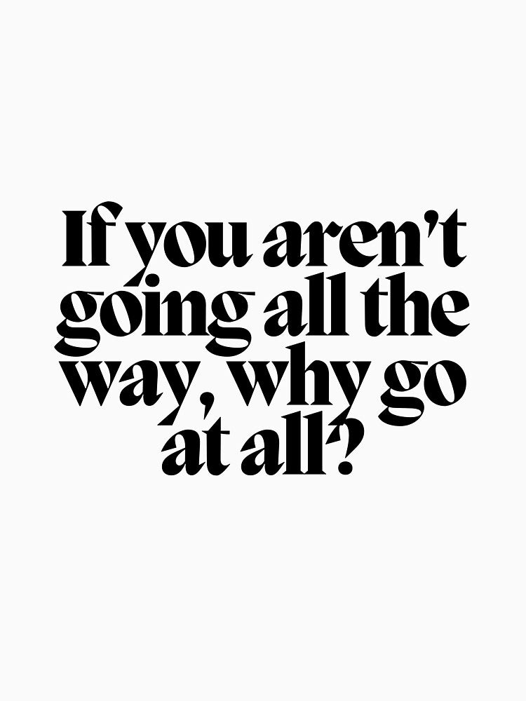 If you aren't going all the way, why go at all? by CharmStudio