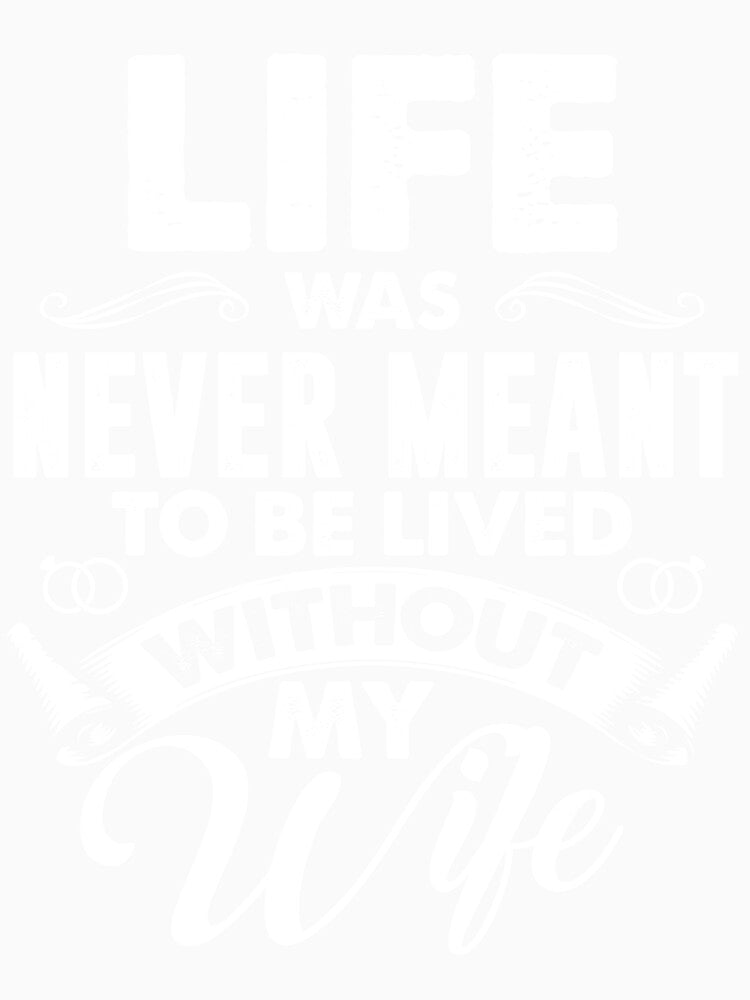 Life was Never Meant To Be Lived Without My Wife by mmos