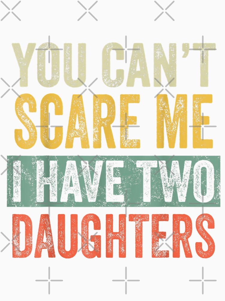 You Can't Scare Me I Have Two Daughters by vintagest152