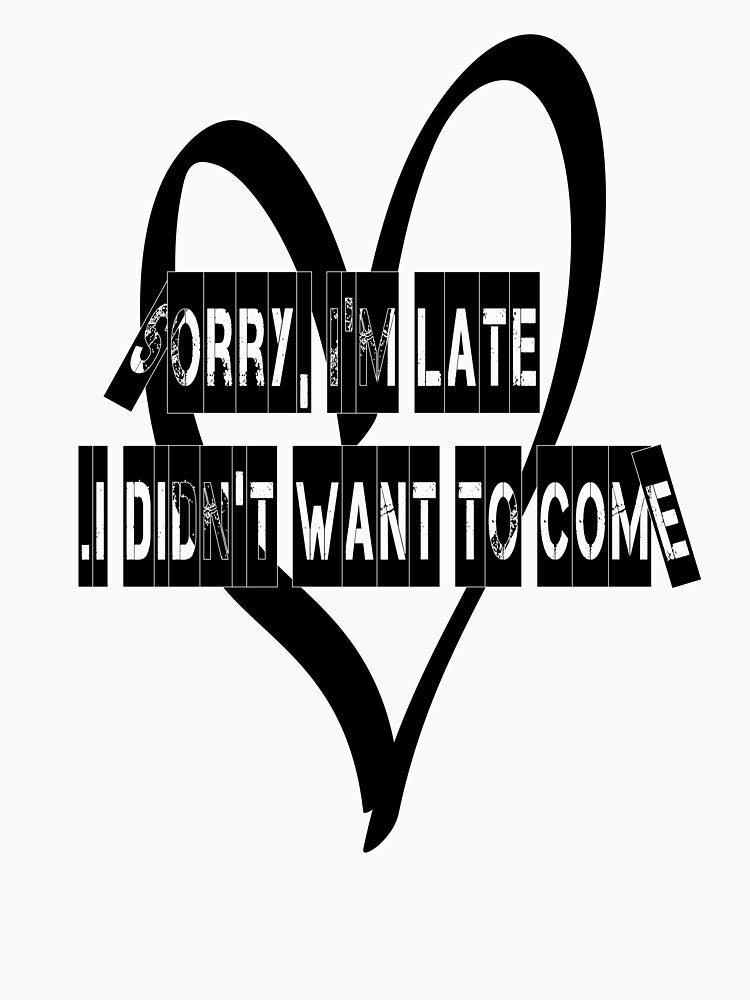 Sorry, I'm late. I didn't want to come. T-shirts by HAZIM6