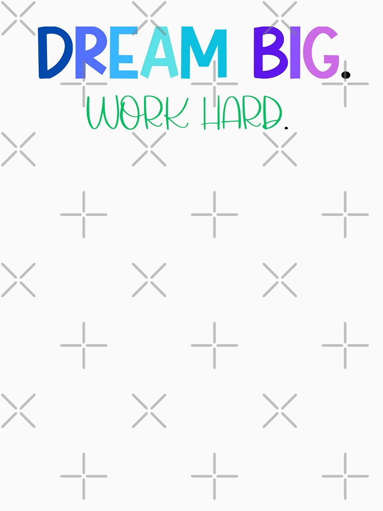 Dream Big. Work Hard. by MyMysTShirts